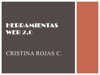 HERRAMIENTAS
WEB 2,0
CRISTINA ROJAS C.
 