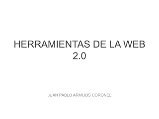 HERRAMIENTAS DE LA WEB
2.0
JUAN PABLO ARMIJOS CORONEL
 
