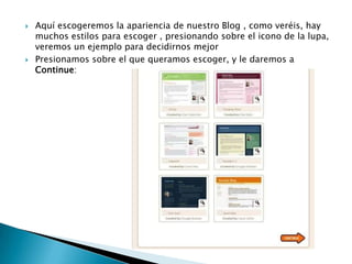 Aquí escogeremos la apariencia de nuestro Blog , como veréis, hay muchos estilos para escoger , presionando sobre el icono de la lupa, veremos un ejemplo para decidirnos mejorPresionamos sobre el que queramos escoger, y le daremos a Continue: