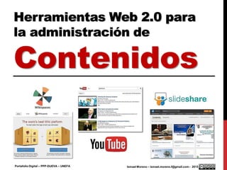 Herramientas Web 2.0 para
la administración de
Contenidos
Ismael Moreno – ismael.moreno.f@gmail.com - 2015Portafolio Digital – PPP-DUEVA – UNEFA
 