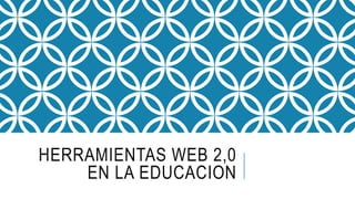 HERRAMIENTAS WEB 2,0
EN LA EDUCACION
 