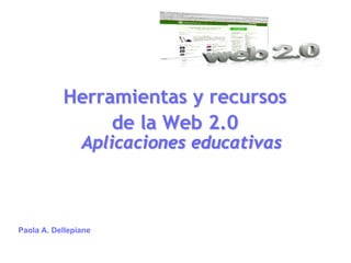 Herramientas y recursos
                de la Web 2.0
                Aplicaciones educativas



Paola A. Dellepiane
 