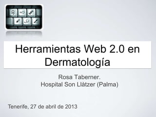 Rosa Taberner.
Hospital Son Llàtzer (Palma)
Herramientas Web 2.0 en
Dermatología
Tenerife, 27 de abril de 2013
 