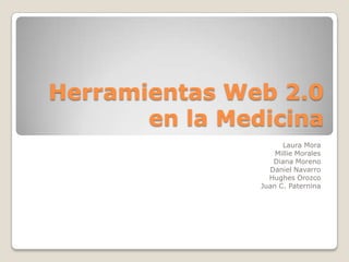 Herramientas Web 2.0 en la Medicina Laura Mora Millie Morales Diana Moreno Daniel Navarro Hughes Orozco Juan C. Paternina 