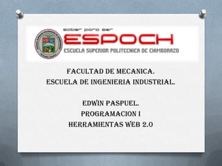 FACULTAD DE MECANICA.
ESCUELA DE INGENIERIA INDUSTRIAL.
EDWIN PASPUEL.
PROGRAMACION I
HERRAMIENTAS WEB 2.0
 