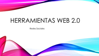 HERRAMIENTAS WEB 2.0
Redes Sociales
 