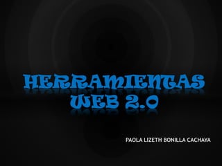 PAOLA LIZETH BONILLA CACHAYA
HERRAMIENTAS
WEB 2.0
 