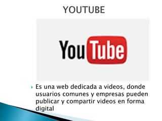  Es una web dedicada a videos, donde
usuarios comunes y empresas pueden
publicar y compartir videos en forma
digital
 