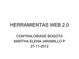 HERRAMIENTAS WEB 2.0

  CONTRALORIADE BOGOTA
 MARTHA ELENA JARAMILLO P
        27-11-2012
 