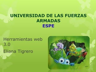UNIVERSIDAD DE LAS FUERZAS
ARMADAS
ESPE
Herramientas web
3.0
Eliana Tigrero
 