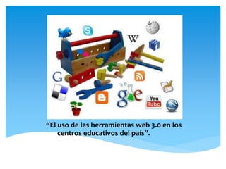 “El uso de las herramientas web 3.0 en los
centros educativos del país”.
 
