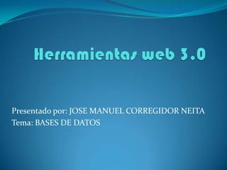 Presentado por: JOSE MANUEL CORREGIDOR NEITA
Tema: BASES DE DATOS
 