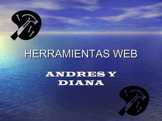 HERRAMIENTAS WEB
  ANDRES Y
   DIANA
 