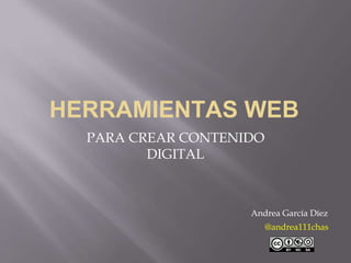 HERRAMIENTAS WEB
PARA CREAR CONTENIDO
DIGITAL
Andrea García Díez
@andrea111chas
 