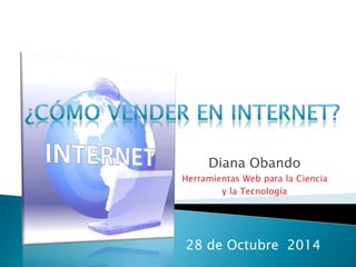 Diana Obando 
Herramientas Web para la Ciencia 
y la Tecnología 
28 de Octubre 2014 
 
