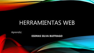 HERRAMIENTAS WEB
Aprendiz:
ESDRAS SILVA BUITRAGO
 