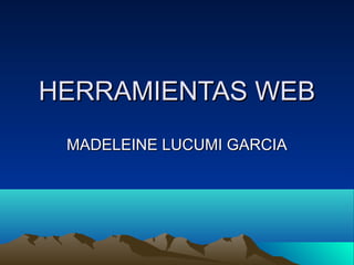 HERRAMIENTAS WEB
 MADELEINE LUCUMI GARCIA
 