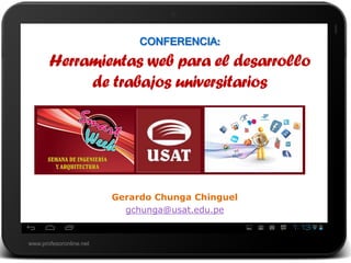 www.profesoronline.net
CONFERENCIA:
Herramientas web para el desarrollo
de trabajos universitarios
Gerardo Chunga Chinguel
gchunga@usat.edu.pe
 
