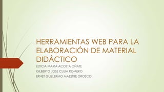 HERRAMIENTAS WEB PARA LA
ELABORACIÓN DE MATERIAL
DIDÁCTICO
LETICIA MARIA ACOSTA OÑATE
GILBERTO JOSE CUJIA ROMERO
ERNET GUILLERMO MAESTRE OROZCO

 