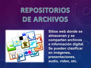 Sitios web donde se
almacenan y se
comparten archivos
e información digital.
Se pueden clasificar
en imágenes,
presentaciones,
audio, video, etc.
 