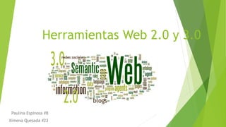 Herramientas Web 2.0 y 3.0
Paulina Espinosa #8
Ximena Quesada #23
 