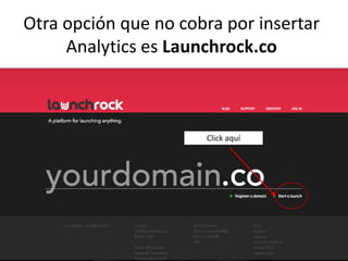 Otra opción que no cobra por insertar
     Analytics es Launchrock.co



                      Click aquí
 