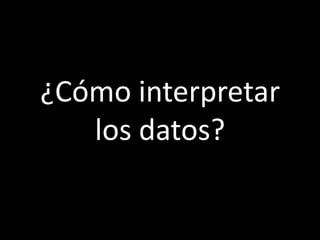 ¿Cómo interpretar
   los datos?
 