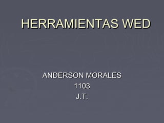 HERRAMIENTAS WED



  ANDERSON MORALES
        1103
         J.T.
 