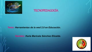 TECNOPEDAGOGÍA
Tema: Herramientas de la wed 2.0 en Educación.
Nombre: Karla Maricela Sánchez Elizalde.
 