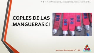 Villa el Salvador N° 105
T E M A : Mangueras, accesorios, herramientas C.I.
COPLES DE LAS
MANGUERAS CI
 