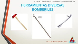 Villa el Salvador N° 105
T E M A : Mangueras, accesorios, herramientas C.I.
HERRAMIENTAS DIVERSAS
BOMBERILES
 