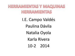 I.E. Campo Valdés 
Paulina Dávila 
Natalia Oyola 
Karla Rivera 
10-2 2014 
 
