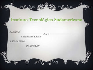 Instituto Tecnológico Sudamericano

ALUMNO:
          Christian Landi
ASIGNATURA:
              HARDWARE
 