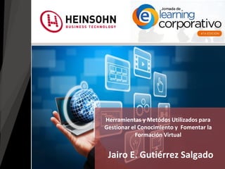 Jairo E. Gutiérrez Salgado
Herramientas y Metódos Utilizados para
Gestionar el Conocimiento y Fomentar la
Formación Virtual
 