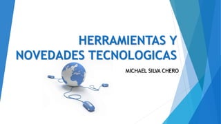 HERRAMIENTAS Y
NOVEDADES TECNOLOGICAS
MICHAEL SILVA CHERO
 