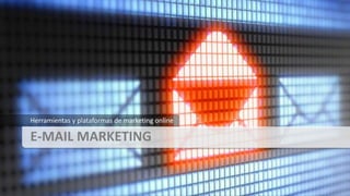 E-MAIL MARKETING
Herramientas y plataformas de marketing online
 