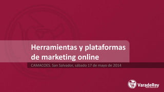Herramientas y plataformas
de marketing online
CAMACOES. San Salvador, sábado 17 de mayo de 2014
 