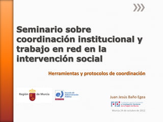 Herramientas y protocolos de coordinación



                          Juan Jesús Baño Egea


                           Murcia 24 de octubre de 2012
 