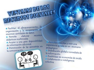 Ventajas de los recursos digitalesFacilitan el almacenamiento, la organización y la recuperación de enormes cantidades de datos.