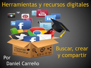 Herramientas y recursos digitales
Buscar, crear
y compartirPor
Daniel Carreño
 