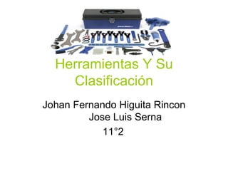 Herramientas Y Su Clasificación Johan Fernando Higuita Rincon Jose Luis Serna 11°2 