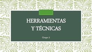 HERRAMIENTAS
Y TÉCNICAS
Grupo 2
 