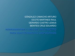 GÓNZALEZ CAMACHO ARTURO
OCOTE MARTINES RAUL
GERARDO CASTRO LEMUS
BENITES CRUZ EDUARDO

 