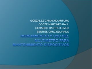 GÓNZALEZ CAMACHO ARTURO
OCOTE MARTINES RAUL
GERARDO CASTRO LEMUS
BENITES CRUZ EDUARDO

 