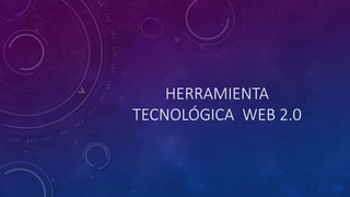 HERRAMIENTA
TECNOLÓGICA WEB 2.0
 
