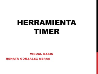 HERRAMIENTA
TIMER
VISUAL BASIC
RENATA GONZALEZ DERAS

 