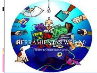 HERRAMIENTAS WEB 2.0
    FREDDY IGNACIO MOLINA SOTO
 