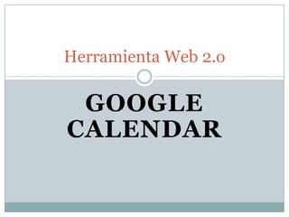 GOOGLE
CALENDAR
Herramienta Web 2.o
 