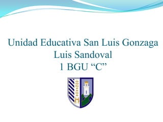 Unidad Educativa San Luis Gonzaga
Luis Sandoval
1 BGU “C”

 