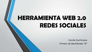 HERRAMIENTA WEB 2.0
REDES SOCIALES
Camila Duchimaza
Primero de Bachillerato “B”
 